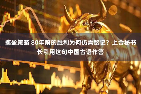 摛盈策略 80年前的胜利为何仍需铭记？上合秘书长引用这句中国古语作答
