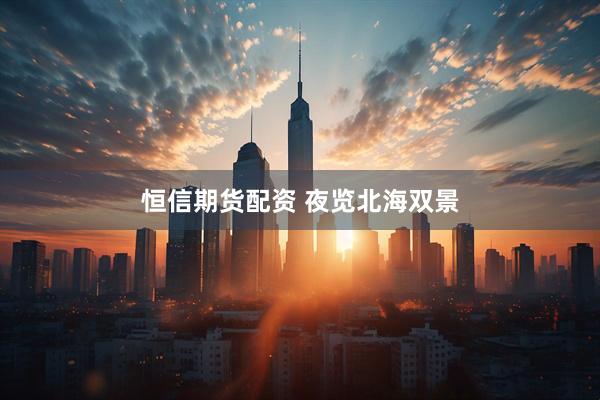 恒信期货配资 夜览北海双景