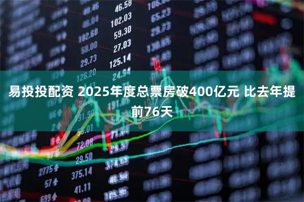 易投投配资 2025年度总票房破400亿元 比去年提前76天