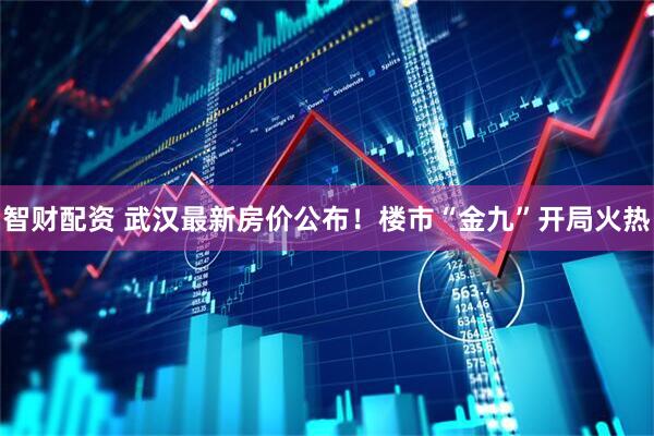 智财配资 武汉最新房价公布！楼市“金九”开局火热