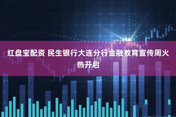 红盘宝配资 民生银行大连分行金融教育宣传周火热开启