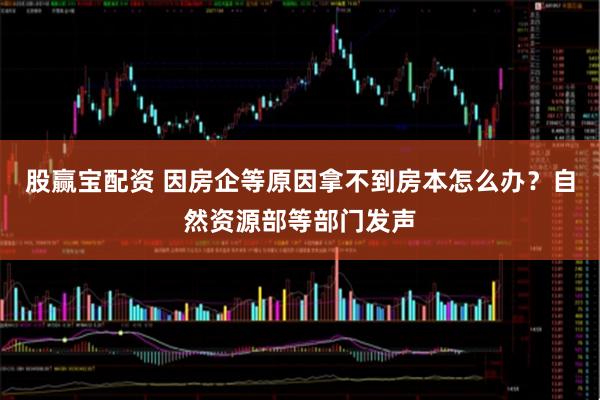 股赢宝配资 因房企等原因拿不到房本怎么办？自然资源部等部门发声