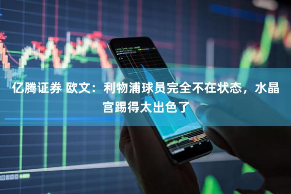 亿腾证券 欧文：利物浦球员完全不在状态，水晶宫踢得太出色了