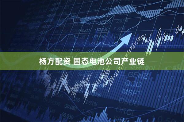 杨方配资 固态电池公司产业链
