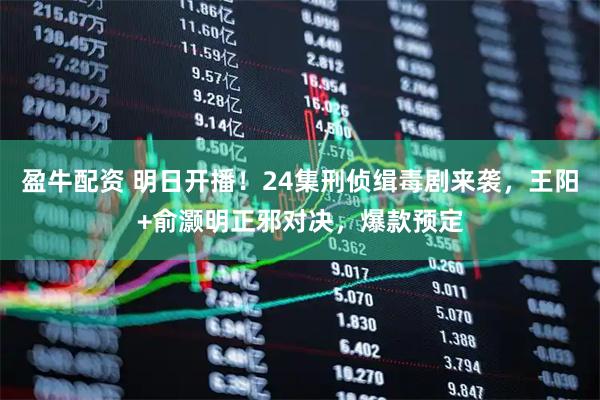 盈牛配资 明日开播！24集刑侦缉毒剧来袭，王阳+俞灏明正邪对决，爆款预定