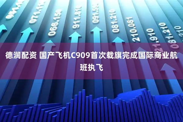 德润配资 国产飞机C909首次载旗完成国际商业航班执飞
