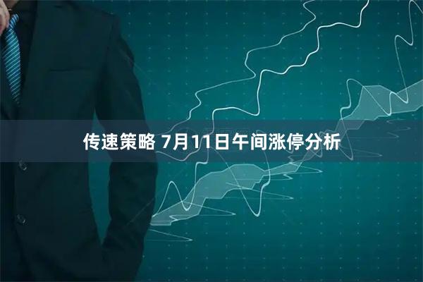 传速策略 7月11日午间涨停分析