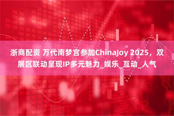 浙商配资 万代南梦宫参加ChinaJoy 2025,双展区联动呈现IP多元魅力_娱乐_互动_人气