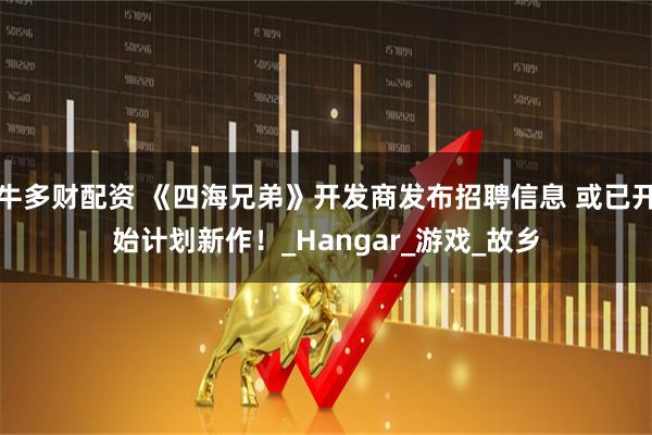 牛多财配资 《四海兄弟》开发商发布招聘信息 或已开始计划新作！_Hangar_游戏_故乡