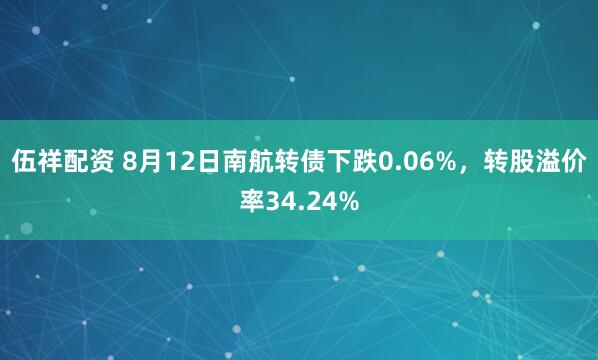 伍祥配资 8月12日南航转债下跌0.06%，转股溢价率34.24%