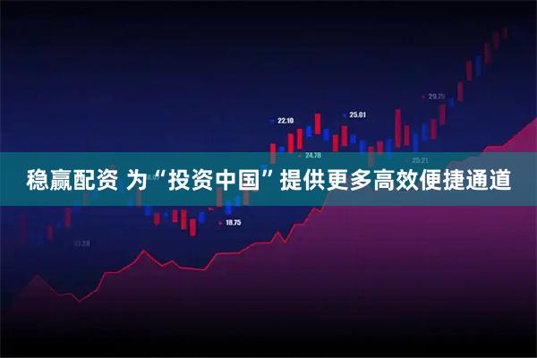 稳赢配资 为“投资中国”提供更多高效便捷通道