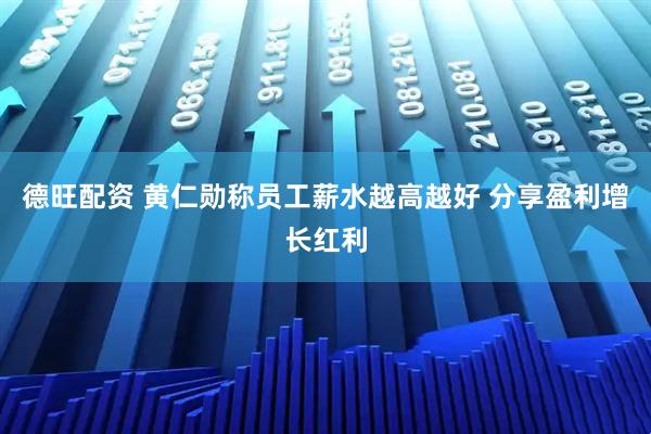 德旺配资 黄仁勋称员工薪水越高越好 分享盈利增长红利